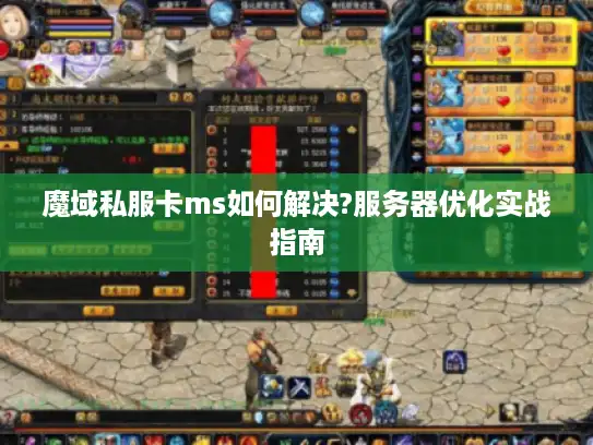 魔域私服卡ms如何解决?服务器优化实战指南