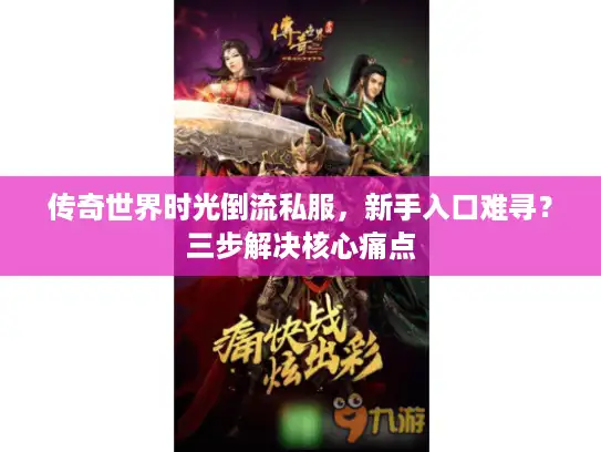 传奇世界时光倒流私服，新手入口难寻？三步解决核心痛点