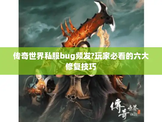 传奇世界私服bug频发?玩家必看的六大修复技巧