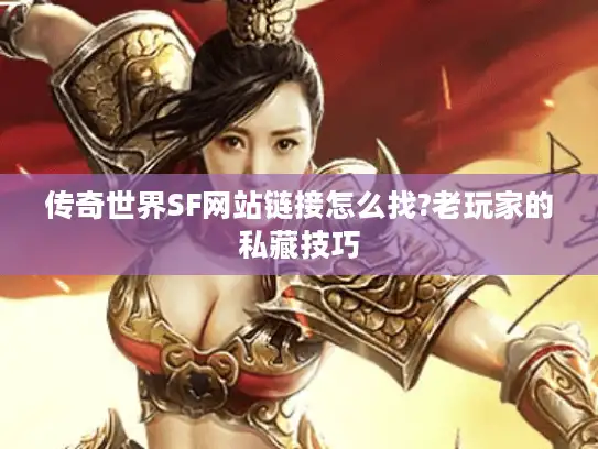 传奇世界SF网站链接怎么找?老玩家的私藏技巧