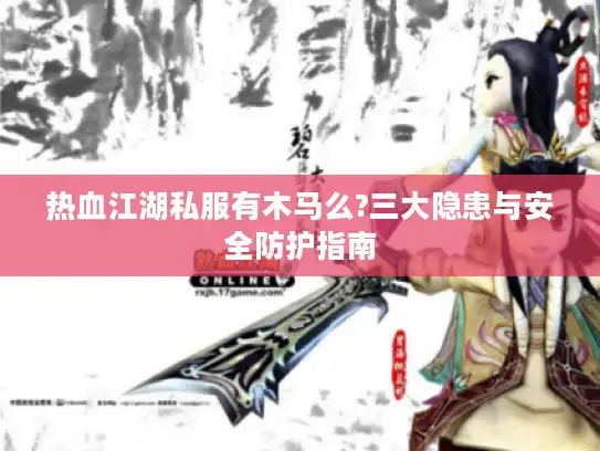 热血江湖私服有木马么?三大隐患与安全防护指南