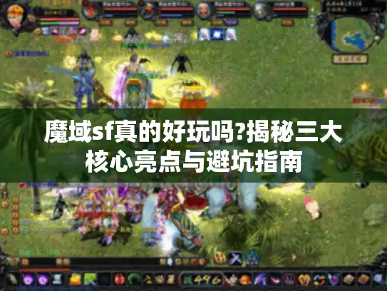 魔域sf真的好玩吗?揭秘三大核心亮点与避坑指南