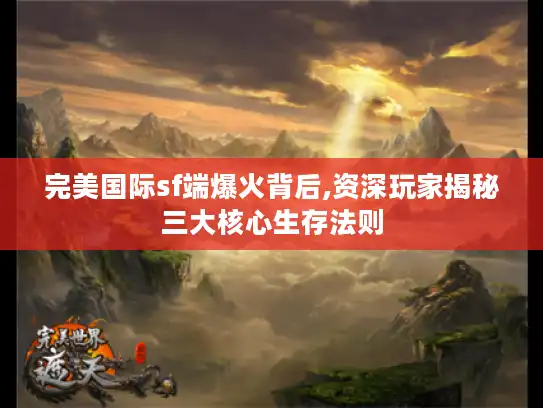 完美国际sf端爆火背后,资深玩家揭秘三大核心生存法则