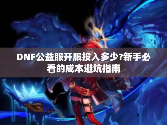 DNF公益服开服投入多少?新手必看的成本避坑指南