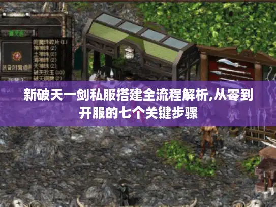 新破天一剑私服搭建全流程解析,从零到开服的七个关键步骤