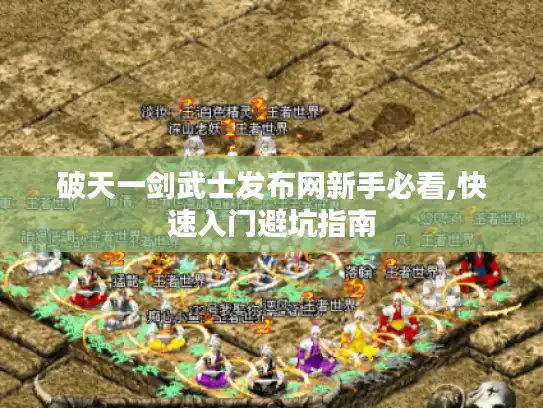 破天一剑武士发布网新手必看,快速入门避坑指南 破天一剑武士发布网新手必看,快速入门避坑指南
