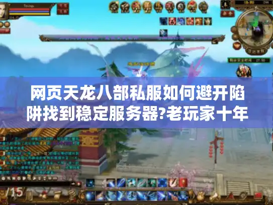 网页天龙八部私服如何避开陷阱找到稳定服务器?老玩家十年经验分享 网页天龙八部私服如何避开陷阱找到稳定服务器?老玩家十年经验分享