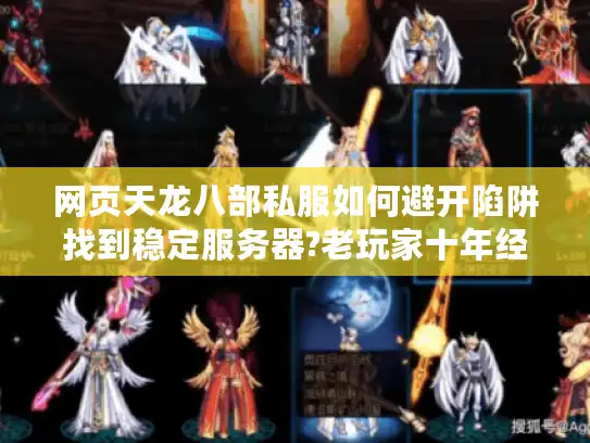 网页天龙八部私服如何避开陷阱找到稳定服务器?老玩家十年经验分享 网页天龙八部私服如何避开陷阱找到稳定服务器?老玩家十年经验分享