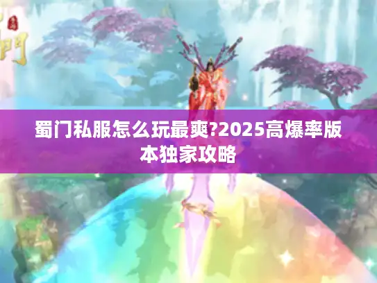 蜀门私服怎么玩最爽?2025高爆率版本独家攻略