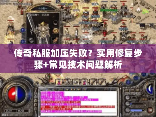 传奇私服加压失败?实用修复步骤+常见技术问题解析 传奇私服加压失败?实用修复步骤+常见技术问题解析