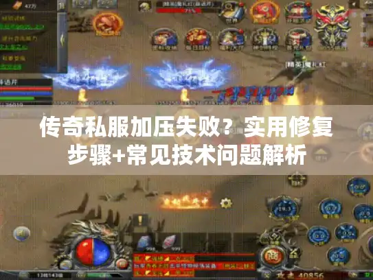 传奇私服加压失败?实用修复步骤+常见技术问题解析 传奇私服加压失败?实用修复步骤+常见技术问题解析