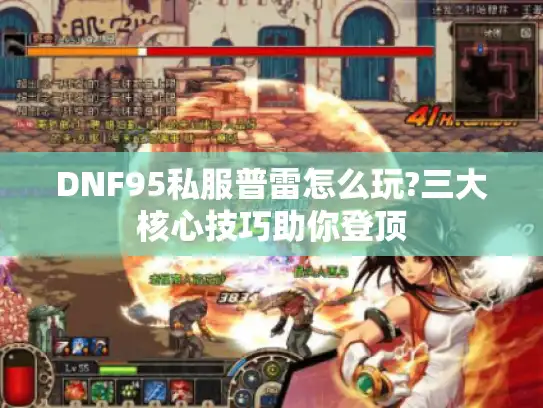 DNF95私服普雷怎么玩?三大核心技巧助你登顶 DNF95私服普雷怎么玩?三大核心技巧助你登顶