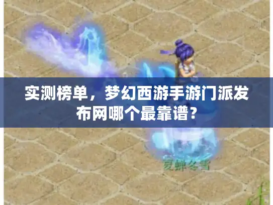 实测榜单，梦幻西游手游门派发布网哪个最靠谱？