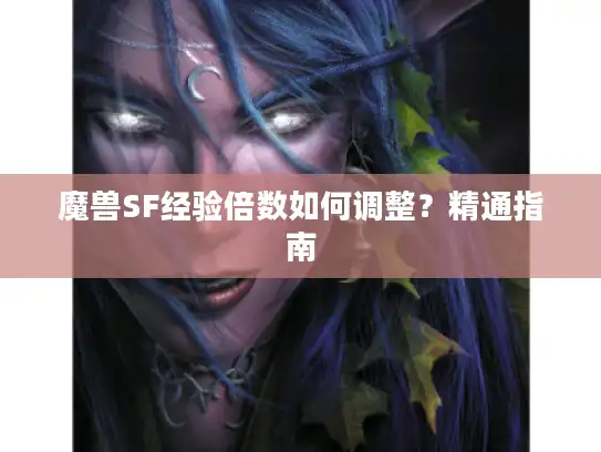 魔兽SF经验倍数如何调整？精通指南