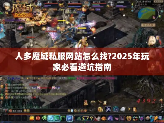 人多魔域私服网站怎么找?2025年玩家必看避坑指南 人多魔域私服网站怎么找?2025年玩家必看避坑指南