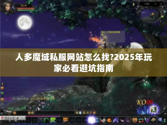 人多魔域私服网站怎么找?2025年玩家必看避坑指南 人多魔域私服网站怎么找?2025年玩家必看避坑指南