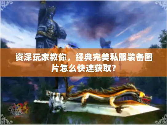 资深玩家教你,经典完美私服装备图片怎么快速获取? 资深玩家教你,经典完美私服装备图片怎么快速获取?