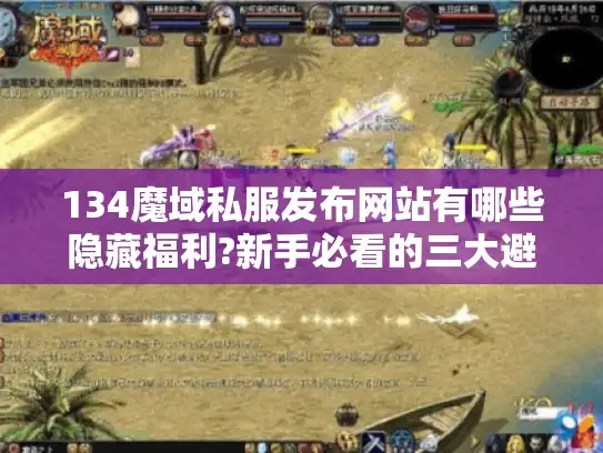 134魔域私服发布网站有哪些隐藏福利?新手必看的三大避坑指南