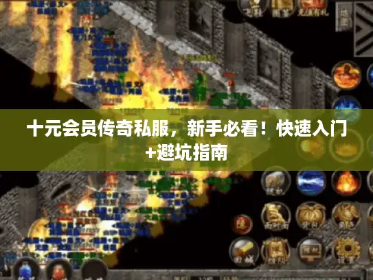 十元会员传奇私服,新手必看!快速入门+避坑指南 十元会员传奇私服,新手必看!快速入门+避坑指南
