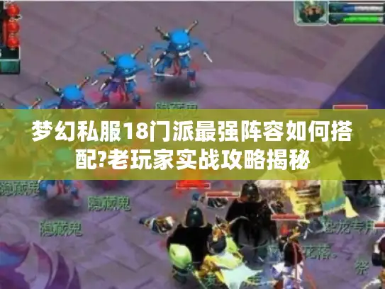 梦幻私服18门派最强阵容如何搭配?老玩家实战攻略揭秘