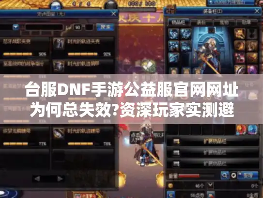 台服DNF手游公益服官网网址为何总失效?资深玩家实测避坑指南