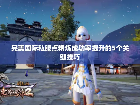 完美国际私服点精炼成功率提升的5个关键技巧