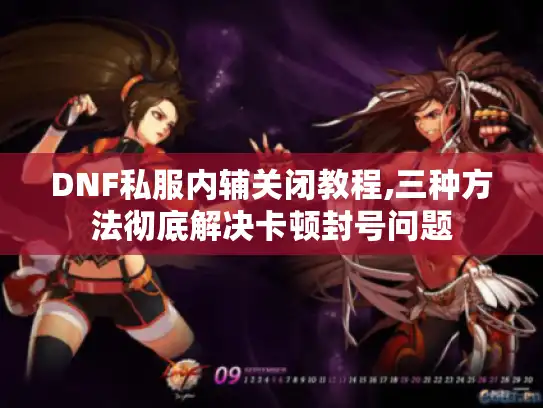 DNF私服内辅关闭教程,三种方法彻底解决卡顿封号问题