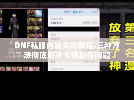 DNF私服内辅关闭教程,三种方法彻底解决卡顿封号问题