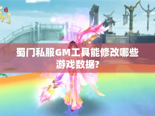 蜀门私服GM工具能修改哪些游戏数据?