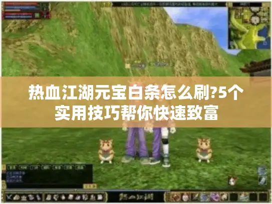 热血江湖元宝白条怎么刷?5个实用技巧帮你快速致富 热血江湖元宝白条怎么刷?5个实用技巧帮你快速致富