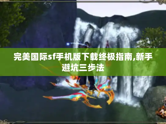 完美国际sf手机版下载终极指南,新手避坑三步法