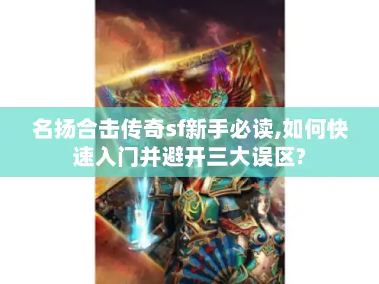 名扬合击传奇sf新手必读,如何快速入门并避开三大误区? 名扬合击传奇sf新手必读,如何快速入门并避开三大误区?