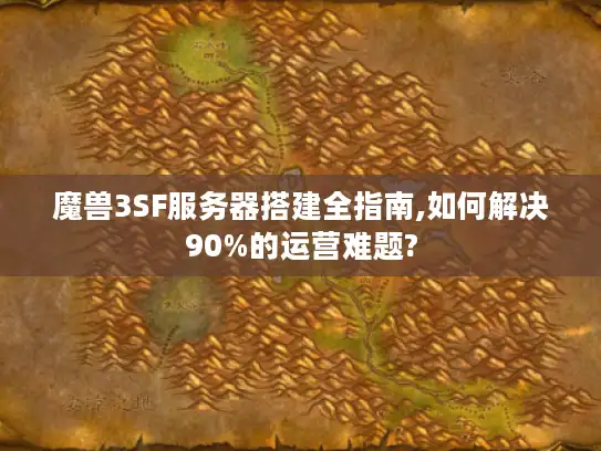 魔兽3SF服务器搭建全指南,如何解决90%的运营难题?