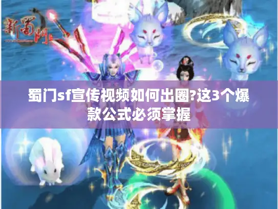 蜀门sf宣传视频如何出圈?这3个爆款公式必须掌握