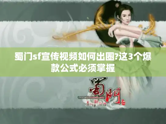 蜀门sf宣传视频如何出圈?这3个爆款公式必须掌握