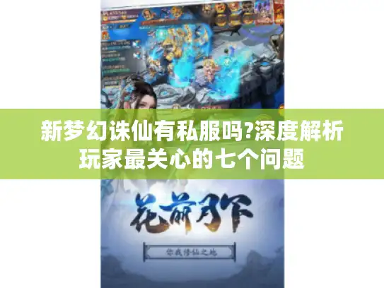 新梦幻诛仙有私服吗?深度解析玩家最关心的七个问题