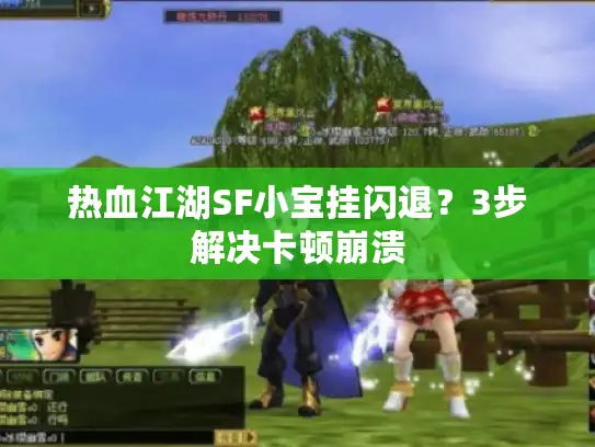 热血江湖SF小宝挂闪退？3步解决卡顿崩溃