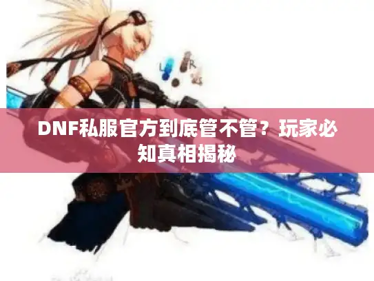 DNF私服官方到底管不管？玩家必知真相揭秘