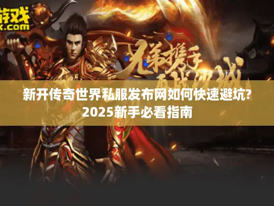 新开传奇世界私服发布网如何快速避坑?2025新手必看指南