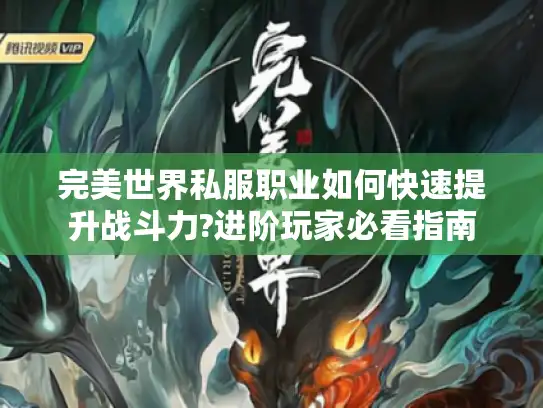 完美世界私服职业如何快速提升战斗力?进阶玩家必看指南