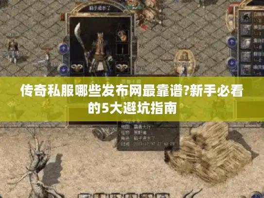 传奇私服哪些发布网最靠谱?新手必看的5大避坑指南