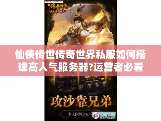 仙侠传世传奇世界私服如何搭建高人气服务器?运营者必看攻略