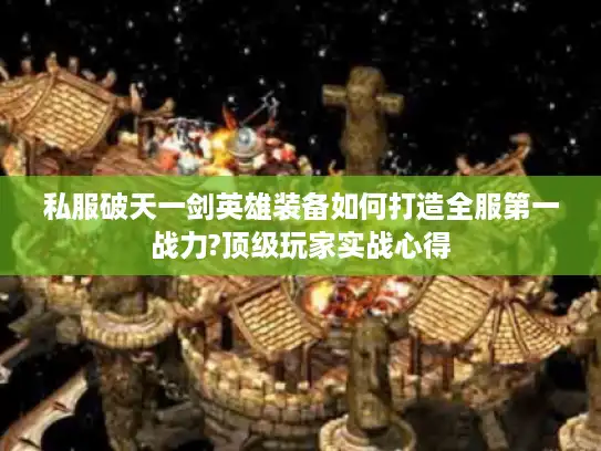 私服破天一剑英雄装备如何打造全服第一战力?顶级玩家实战心得