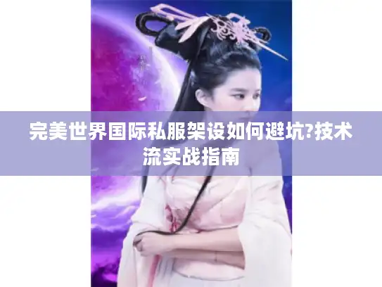 完美世界国际私服架设如何避坑?技术流实战指南