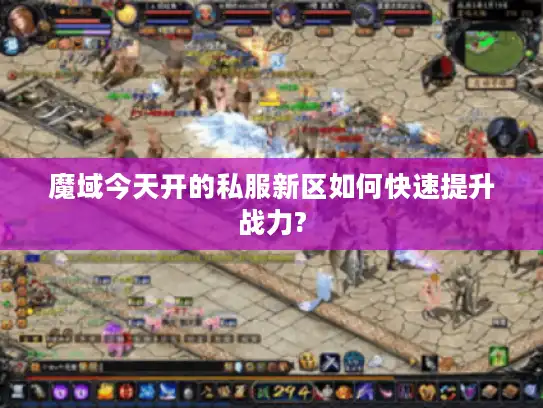 魔域今天开的私服新区如何快速提升战力?