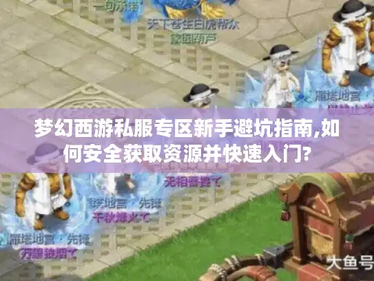 梦幻西游私服专区新手避坑指南,如何安全获取资源并快速入门?