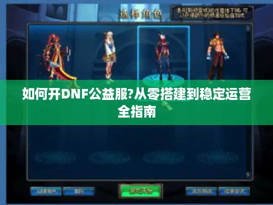 如何开DNF公益服?从零搭建到稳定运营全指南