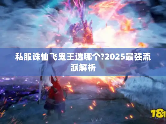 私服诛仙飞鬼王选哪个?2025最强流派解析 私服诛仙飞鬼王选哪个?2025最强流派解析