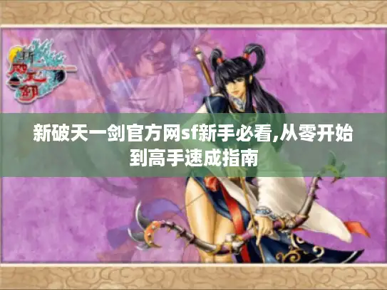 新破天一剑官方网sf新手必看,从零开始到高手速成指南