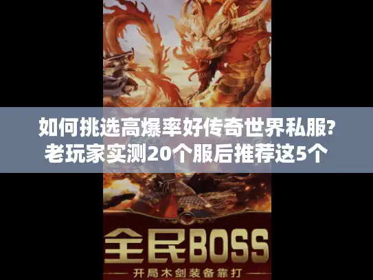 如何挑选高爆率好传奇世界私服?老玩家实测20个服后推荐这5个